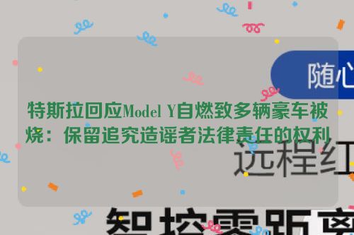 特斯拉回应Model Y自燃致多辆豪车被烧：保留追究造谣者法律责任的权利