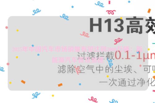 2025年中国汽车市场销量有望达到3000万辆：新能源汽车普及加速